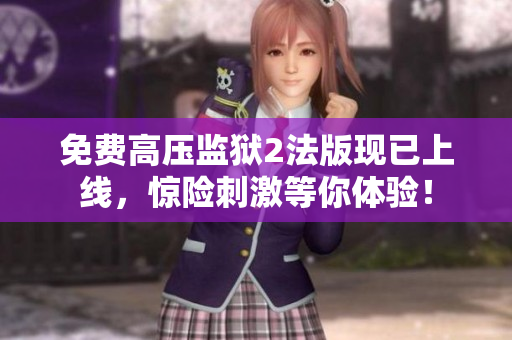 免费高压监狱2法版现已上线，惊险刺激等你体验！