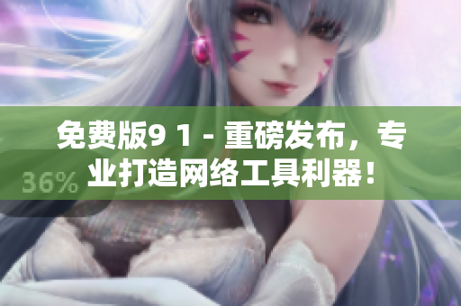 免费版9 1 - 重磅发布，专业打造网络工具利器！