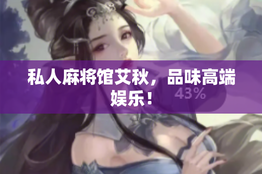 私人麻将馆艾秋，品味高端娱乐！