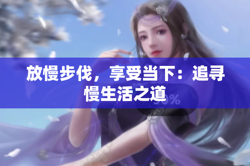 放慢步伐，享受当下：追寻慢生活之道