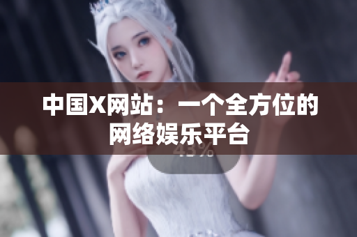 中国X网站：一个全方位的网络娱乐平台