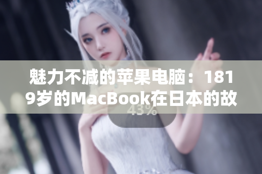 魅力不减的苹果电脑：1819岁的MacBook在日本的故事