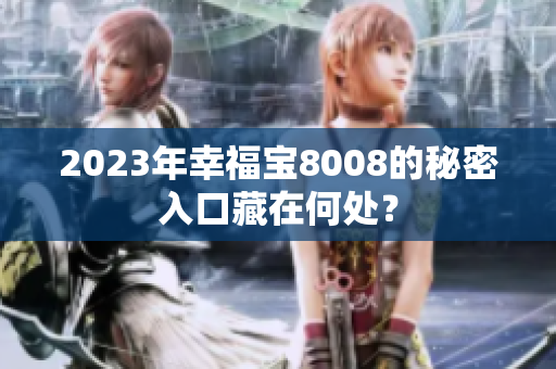 2023年幸福宝8008的秘密入口藏在何处？