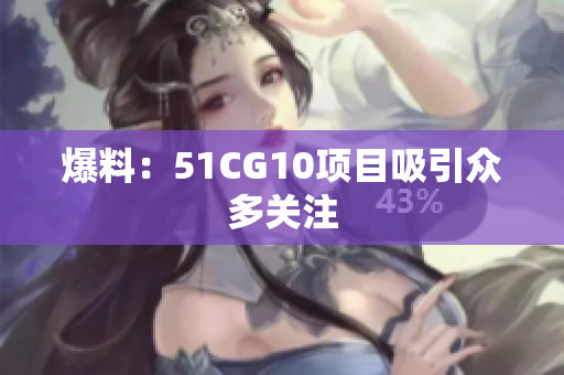 爆料：51CG10项目吸引众多关注
