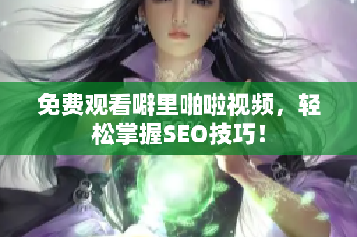 免费观看噼里啪啦视频，轻松掌握SEO技巧！