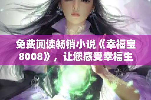 免费阅读畅销小说《幸福宝8008》，让您感受幸福生活！