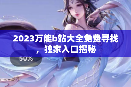 2023万能b站大全免费寻找，独家入口揭秘