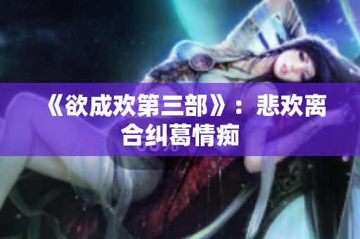 《欲成欢第三部》：悲欢离合纠葛情痴