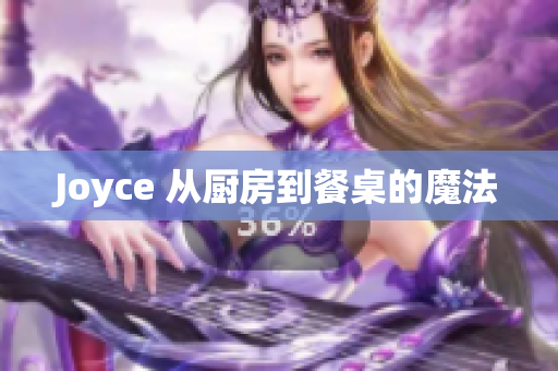 Joyce 从厨房到餐桌的魔法