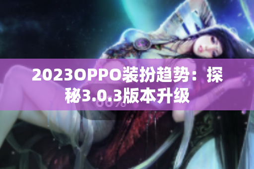 2023OPPO装扮趋势：探秘3.0.3版本升级