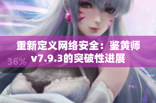 重新定义网络安全：鉴黄师v7.9.3的突破性进展