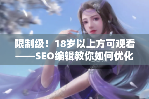 限制级！18岁以上方可观看——SEO编辑教你如何优化网页排名