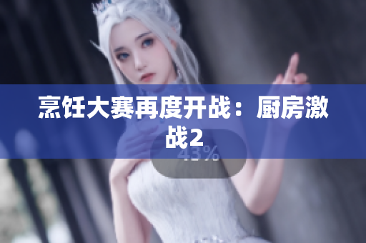 烹饪大赛再度开战：厨房激战2