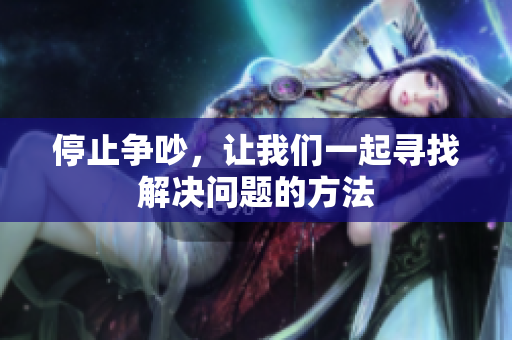 停止争吵，让我们一起寻找解决问题的方法