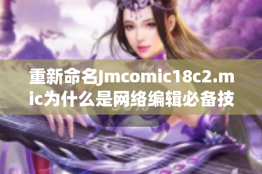 重新命名Jmcomic18c2.mic为什么是网络编辑必备技能？