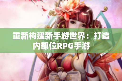 重新构建新手游世界：打造内部位RPG手游