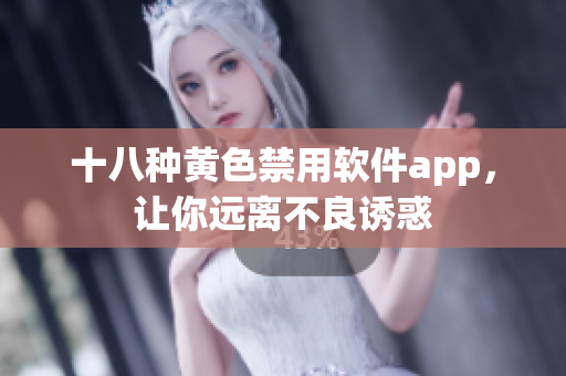 十八种黄色禁用软件app，让你远离不良诱惑