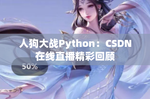 人狗大战Python：CSDN在线直播精彩回顾