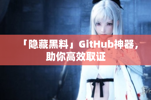 「隐藏黑料」GitHub神器，助你高效取证
