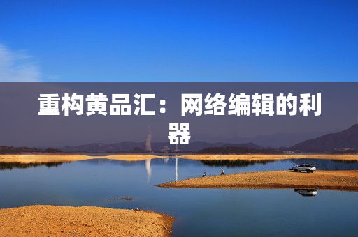 重构黄品汇：网络编辑的利器