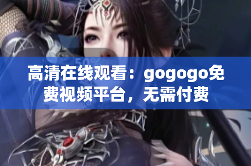 高清在线观看：gogogo免费视频平台，无需付费