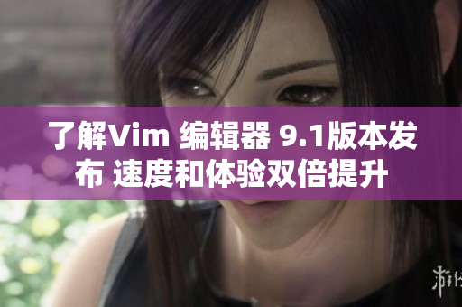 了解Vim 编辑器 9.1版本发布 速度和体验双倍提升