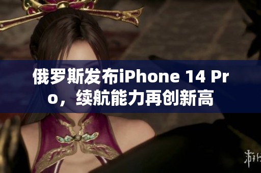 俄罗斯发布iPhone 14 Pro，续航能力再创新高