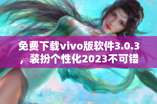 免费下载vivo版软件3.0.3，装扮个性化2023不可错过！