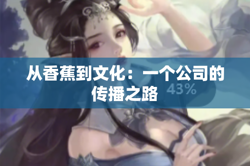 从香蕉到文化：一个公司的传播之路