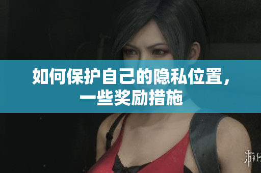 如何保护自己的隐私位置，一些奖励措施