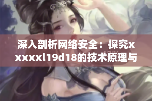 深入剖析网络安全：探究xxxxxl19d18的技术原理与应用案例)