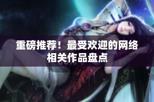 重磅推荐！最受欢迎的网络相关作品盘点