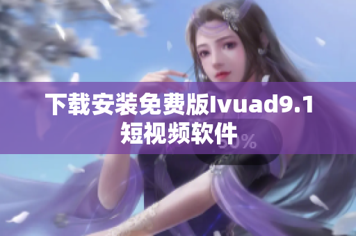 下载安装免费版Ivuad9.1短视频软件