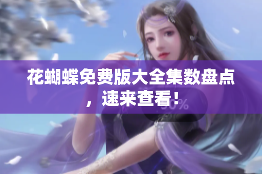 花蝴蝶免费版大全集数盘点，速来查看！