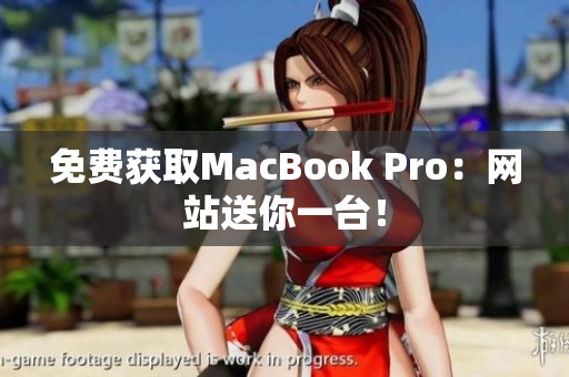 免费获取MacBook Pro：网站送你一台！