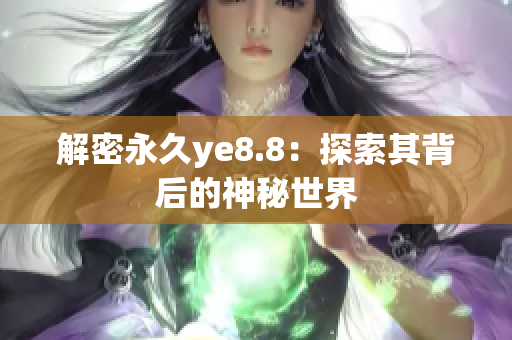 解密永久ye8.8：探索其背后的神秘世界