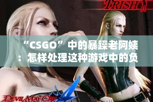 “CSGO”中的暴躁老阿姨：怎样处理这种游戏中的负面行为？
