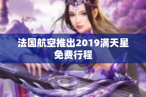 法国航空推出2019满天星免费行程