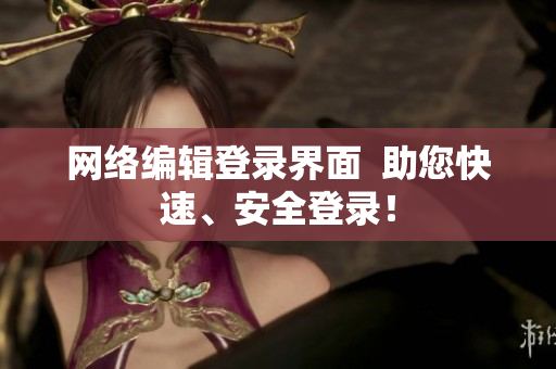 网络编辑登录界面  助您快速、安全登录！