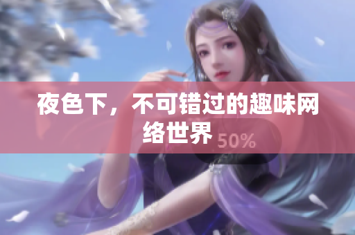 夜色下，不可错过的趣味网络世界