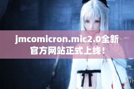 jmcomicron.mic2.0全新官方网站正式上线！