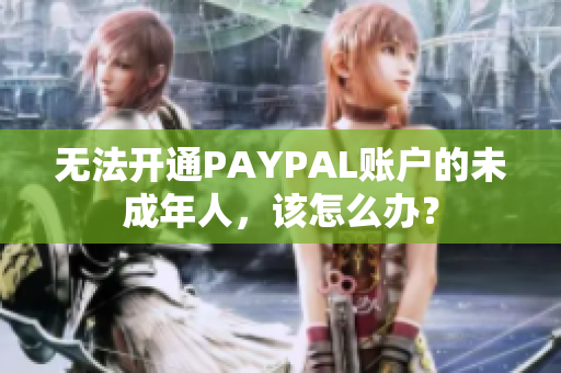无法开通PAYPAL账户的未成年人，该怎么办？