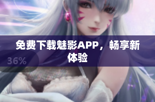 免费下载魅影APP，畅享新体验