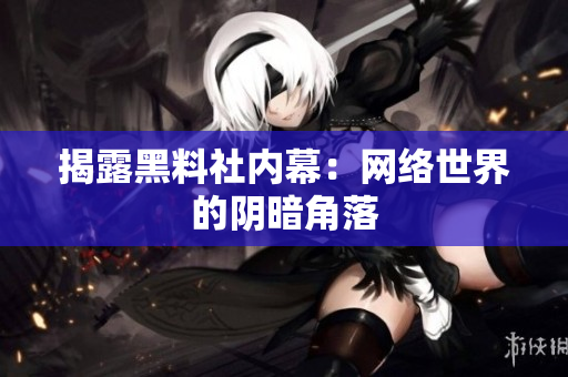 揭露黑料社内幕：网络世界的阴暗角落