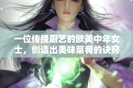 一位传授厨艺的欧美中年女士，创造出美味菜肴的诀窍