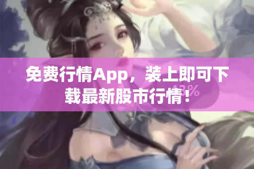 免费行情App，装上即可下载最新股市行情！