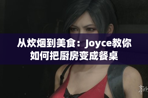 从炊烟到美食：Joyce教你如何把厨房变成餐桌