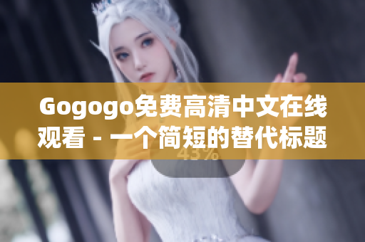 Gogogo免费高清中文在线观看 - 一个简短的替代标题。