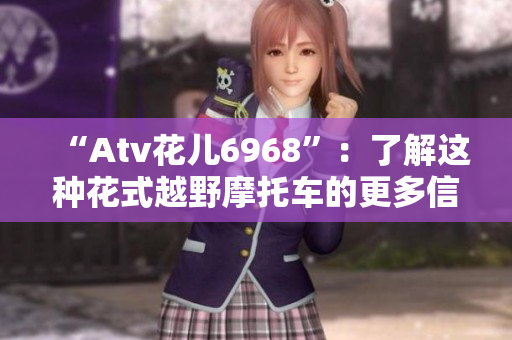 “Atv花儿6968”：了解这种花式越野摩托车的更多信息