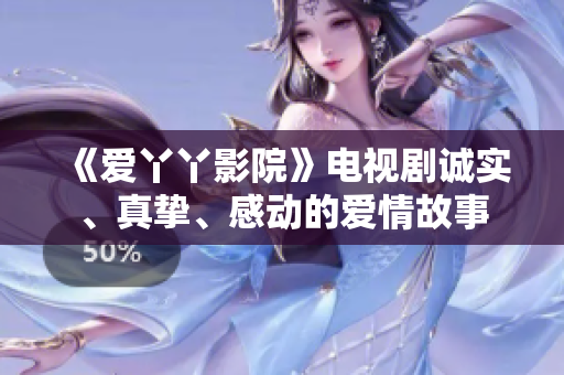 《爱丫丫影院》电视剧诚实、真挚、感动的爱情故事
